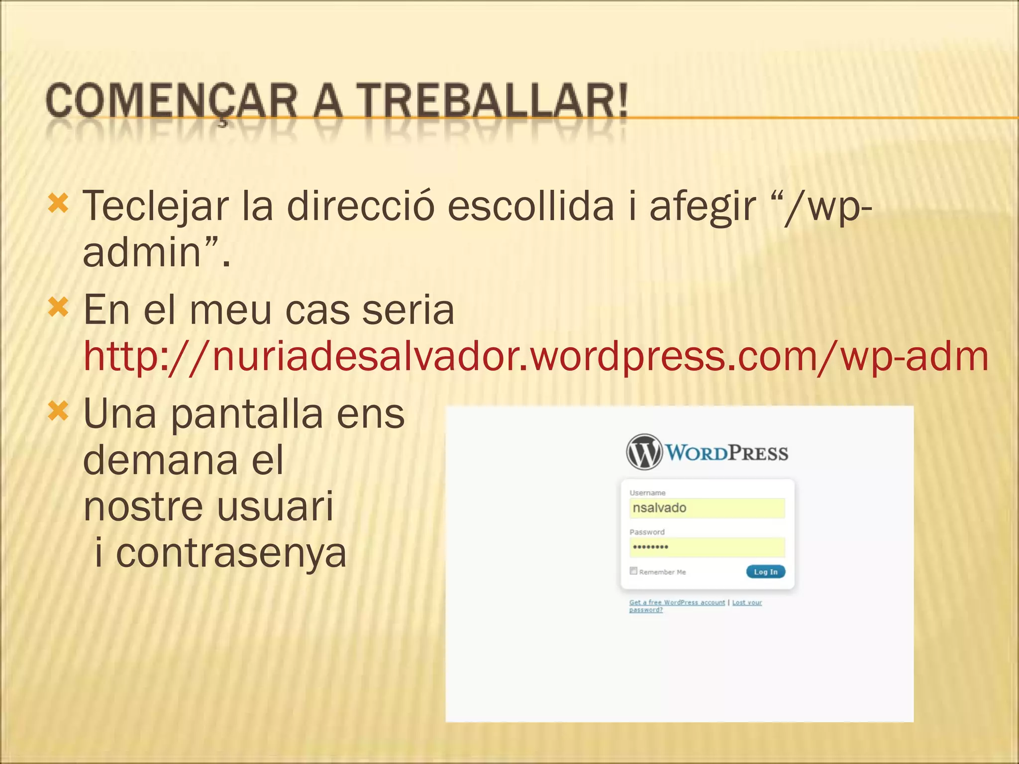  Teclejar la direcció escollida i afegir “/wp-
  admin”.
 En el meu cas seria
  http://nuriadesalvador.wordpress.com/wp-admin
 Una pantalla ens
  demana el
  nostre usuari
   i contrasenya
 