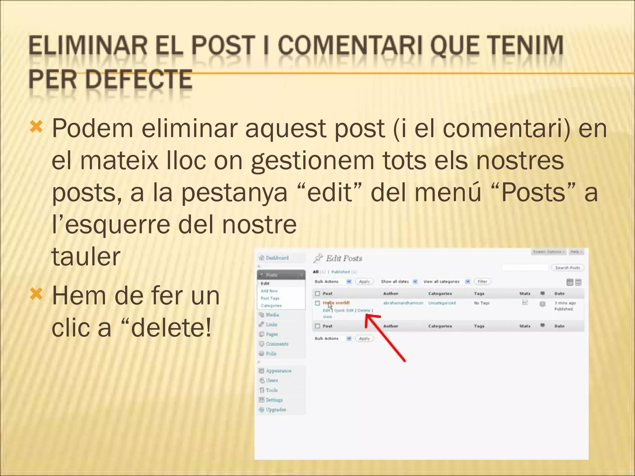  Podem eliminar aquest post (i el comentari) en
  el mateix lloc on gestionem tots els nostres
  posts, a la pestanya “edit” del menú “Posts” a
  l’esquerre del nostre
  tauler
 Hem de fer un
  clic a “delete!
 