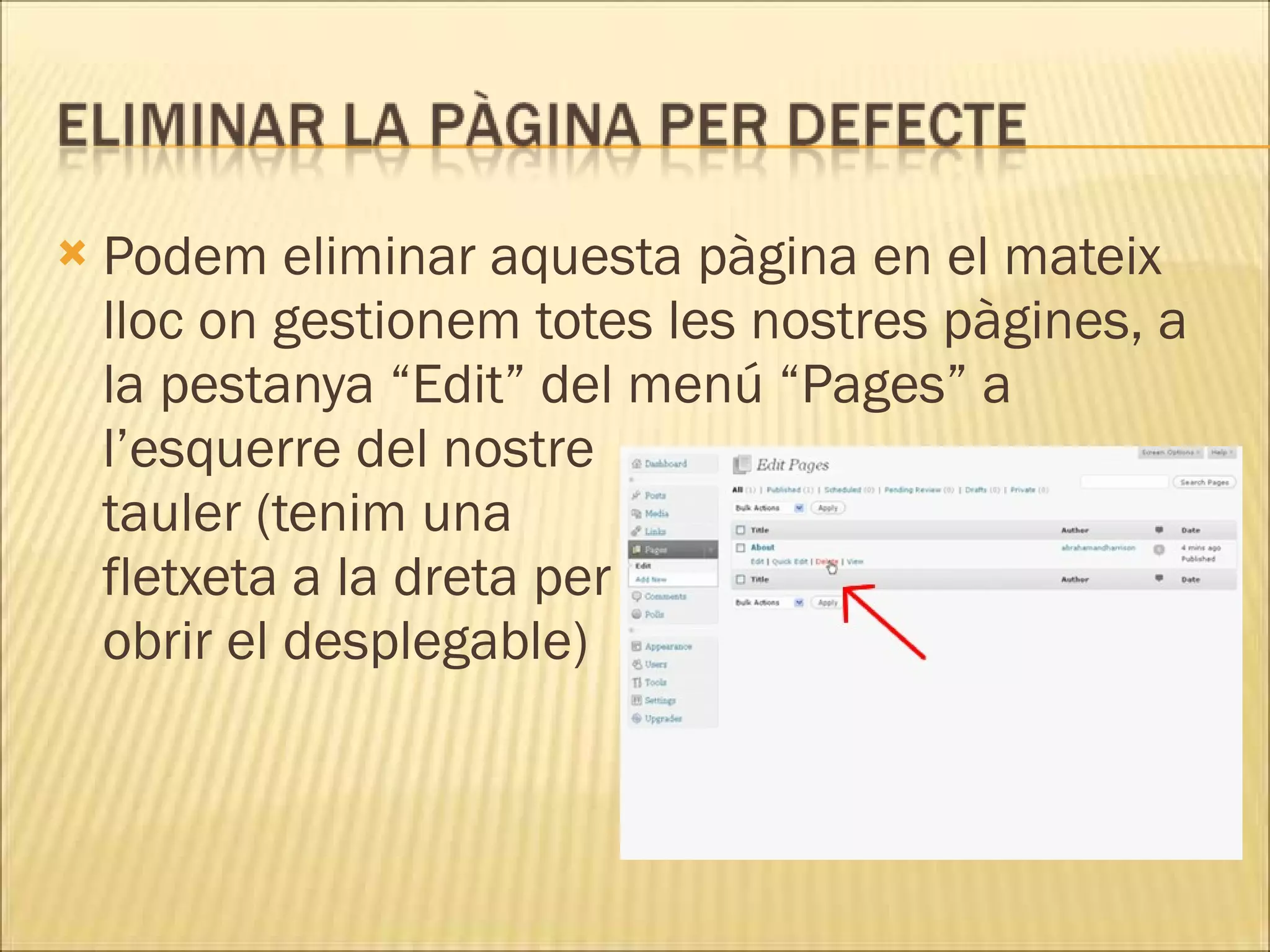    Podem eliminar aquesta pàgina en el mateix
    lloc on gestionem totes les nostres pàgines, a
    la pestanya “Edit” del menú “Pages” a
    l’esquerre del nostre
    tauler (tenim una
    fletxeta a la dreta per
    obrir el desplegable)
 
