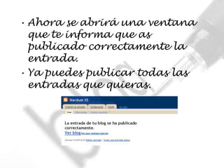 • Ahora se abrirá una ventana
  que te informa que as
  publicado correctamente la
  entrada.
• Ya puedes publicar todas las
  entradas que quieras.
 