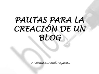 PAUTAS PARA LA
CREACIÓN DE UN
     BLOG


   Antònia Ginard Payeras
 