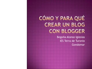 Cómo y para qué crear un blog con blogger Begoña Alonso Iglesias IES Terra de Turonio Gondomar 