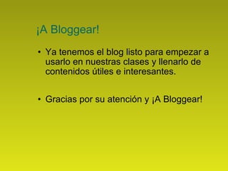 ¡A Bloggear! Ya tenemos el blog listo para empezar a usarlo en nuestras clases y llenarlo de contenidos útiles e interesantes. Gracias por su atención y ¡A Bloggear! 