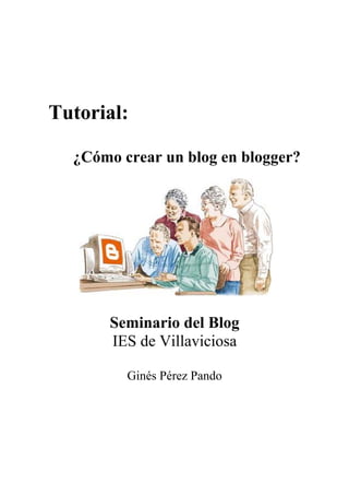 Tutorial:

  ¿Cómo crear un blog en blogger?




       Seminario del Blog
       IES de Villaviciosa

         Ginés Pérez Pando
 