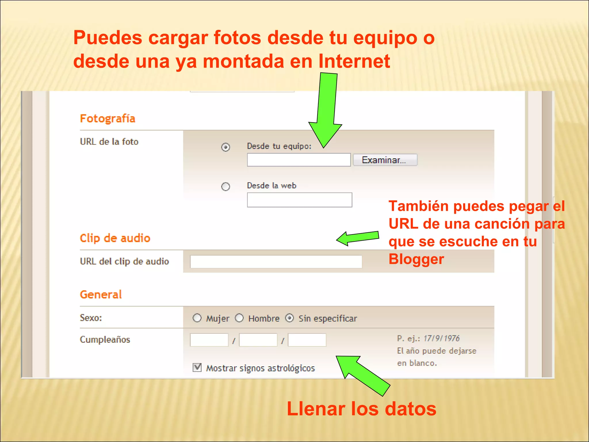 Puedes cargar fotos desde tu equipo o
desde una ya montada en Internet




                                También puedes pegar el
                                URL de una canción para
                                que se escuche en tu
                                Blogger




                     Llenar los datos
 