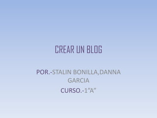 CREAR UN BLOG
POR.-STALIN BONILLA,DANNA
GARCIA
CURSO.-1”A”
 