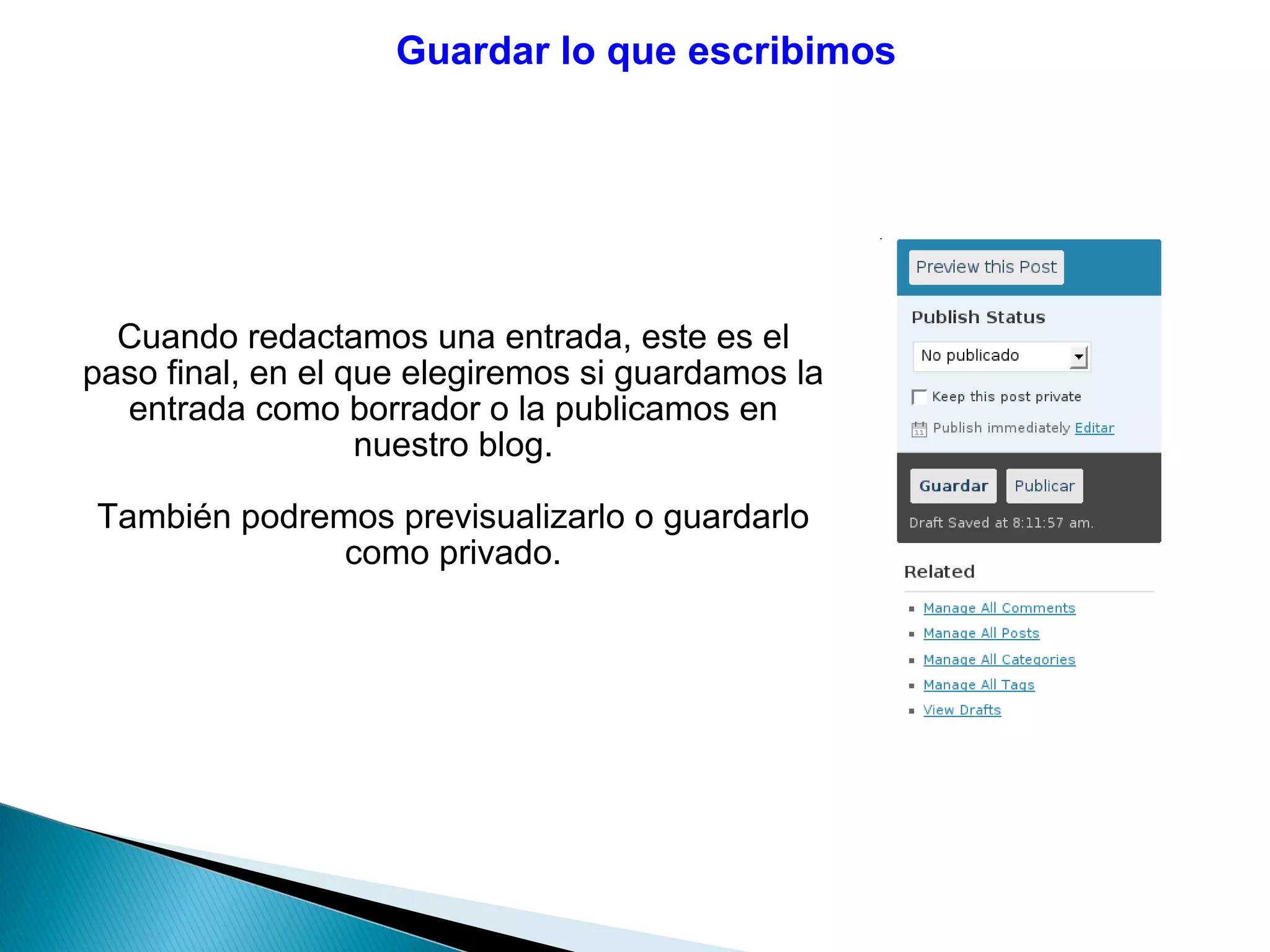 Guardar lo que escribimos
Cuando redactamos una entrada, este es el
paso final, en el que elegiremos si guardamos la
entrada como borrador o la publicamos en
nuestro blog.
También podremos previsualizarlo o guardarlo
como privado.
 