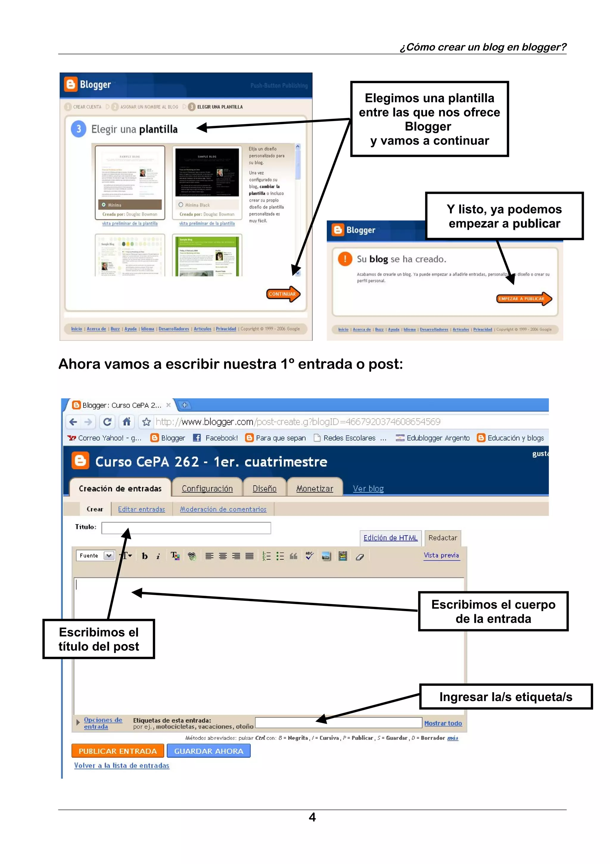 ¿Cómo crear un blog en blogger?



                                           Elegimos una plantilla
                                          entre las que nos ofrece
                                                  Blogger
                                            y vamos a continuar




                                                        Y listo, ya podemos
                                                        empezar a publicar




Ahora vamos a escribir nuestra 1º entrada o post:




                                                      Escribimos el cuerpo
                                                          de la entrada
Escribimos el
título del post



                                                       Ingresar la/s etiqueta/s




                                   4
 