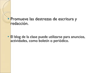 Promueve las destrezas de escritura y redacción. El blog de la clase puede utilizarse para anuncios, actividades, como boletín o periódico. 