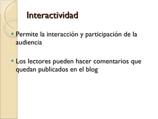 Interactividad Permite la interacción y participación de la audiencia  Los lectores pueden hacer comentarios que quedan publicados en el blog 