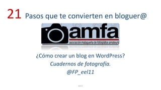 ¿Cómo crear un blog en WordPress?
Cuadernos de fotografía.
@FP_eel11
eel11
21 Pasos que te convierten en bloguer@
 