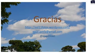 Gracias
https://eel11fotos.wordpress.com/
eel11amfa@gmail.com
@eugeniael
eel11
 