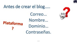 Antes de crear el blog…..
Correo…
Nombre…
Dominio…
Contraseñas.
eel11
 