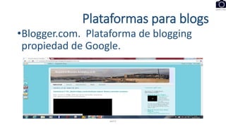 Plataformas para blogs
•Blogger.com. Plataforma de blogging
propiedad de Google.
eel11
 