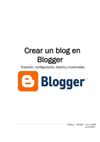 Crear un blog en
     Blogger
Creación, configuración, diseño y multimedia




                                               Junio 2012
 