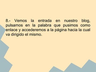 8.- Vemos la entrada en nuestro blog,
pulsamos en la palabra que pusimos como
enlace y accederemos a la página hacia la cual
va dirigido el mismo.
 