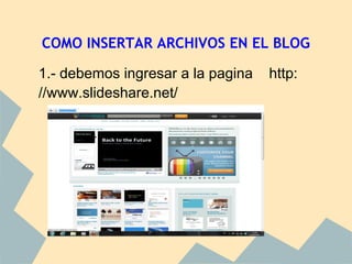 COMO INSERTAR ARCHIVOS EN EL BLOG

    1.- debemos ingresar a la pagina   http:
    //www.slideshare.net/

 
 