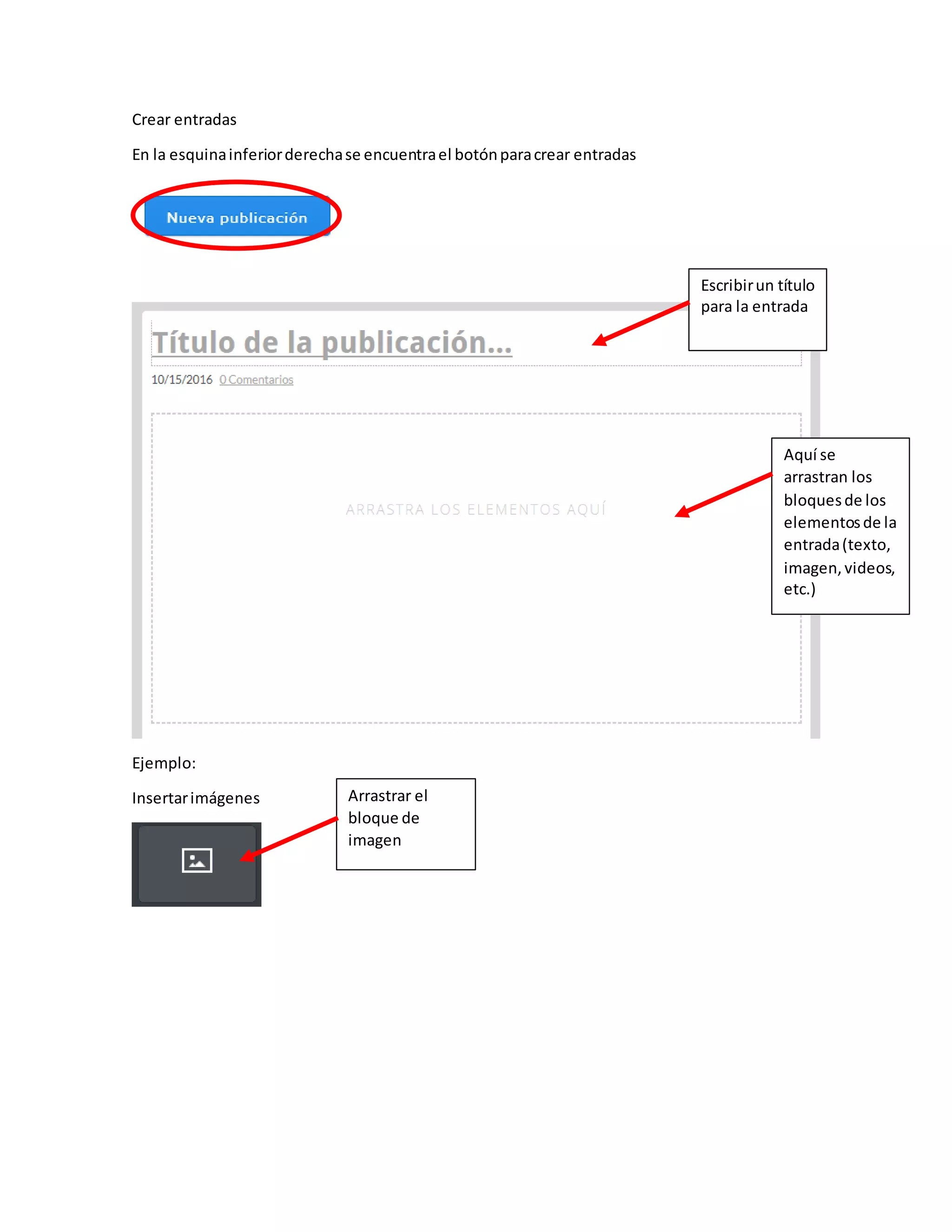 Crear entradas
En la esquinainferiorderechase encuentrael botónparacrear entradas
Ejemplo:
Insertarimágenes
Escribirun título
para la entrada
Aquí se
arrastran los
bloquesde los
elementosde la
entrada(texto,
imagen,videos,
etc.)
Arrastrar el
bloque de
imagen