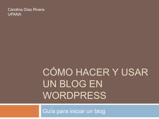 Cómo hacer y usar un blog en wordpress Guía para iniciar un blog  Carolina Díaz Rivera UPANA 