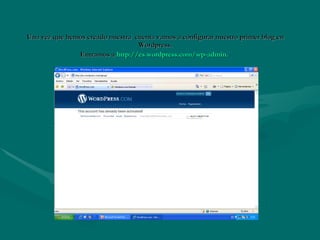 Una vez que hemos creado nuestra  cuenta vamos a configurar nuestro primer blog en Wordpress. Entramos a  http:// es.wordpress.com / wp-admin.   