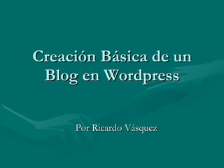 Creación Básica de un Blog en Wordpress Por Ricardo Vásquez 