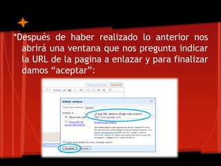 *Después de haber realizado lo anterior nos
  abrirá una ventana que nos pregunta indicar
  la URL de la pagina a enlazar y para finalizar
  damos “aceptar”:
 