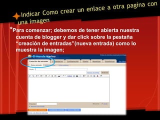 *Para comenzar; debemos de tener abierta nuestra
  cuenta de blogger y dar click sobre la pestaña
  “creación de entradas”(nueva entrada) como lo
  muestra la imagen;
 