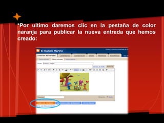 *Por ultimo daremos clic en la pestaña de color
naranja para publicar la nueva entrada que hemos
creado:
 