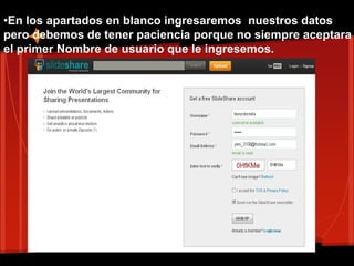 •En los apartados en blanco ingresaremos nuestros datos
pero debemos de tener paciencia porque no siempre aceptara
el primer Nombre de usuario que le ingresemos.
 