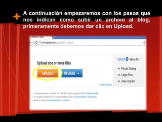 A continuación empezaremos con los pasos que
nos indican como subir un archivo al blog,
primeramente debemos dar clic en Upload.
 
