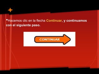 •Hacemos clic en la flecha Continuar, y continuamos
con el siguiente paso.
 