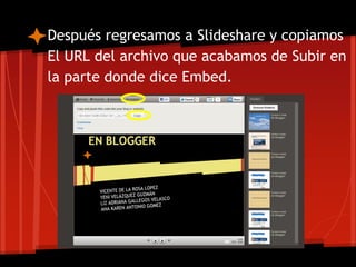 Después regresamos a Slideshare y copiamos
El URL del archivo que acabamos de Subir en
la parte donde dice Embed.
 