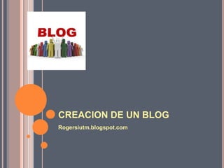 CREACION DE UN BLOG
Rogersiutm.blogspot.com
 