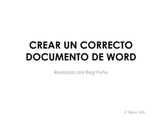 CREAR UN CORRECTO
DOCUMENTO DE WORD
Realizado por Regi Peña
M. Regina Peña
 