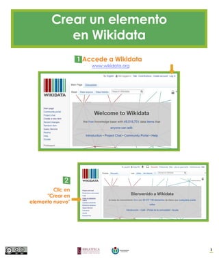 Crear un elemento
en Wikidata
1
1 Accede a Wikidata
www.wikidata.org
2
Clic en
"Crear en
elemento nuevo"
 