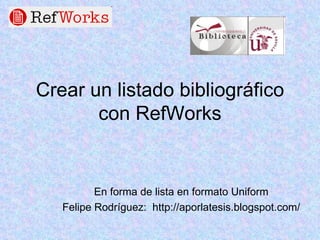Crear un listado bibliográfico con RefWorks En forma de lista en formato Uniform Felipe Rodríguez:  http://aporlatesis.blogspot.com/ 