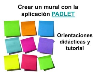 Crear un mural con la
aplicación PADLET

Orientaciones
didácticas y
tutorial

 