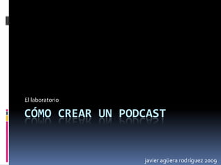 Cómo crear un podcast El laboratorio javier agüera rodríguez 2009 