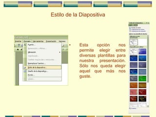 Estilo de la Diapositiva
• Esta opción nos
permite elegir entre
diversas plantillas para
nuestra presentación.
Sólo nos queda elegir
aquel que más nos
guste.
 