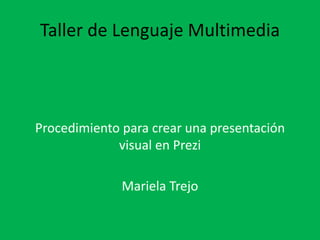 Taller de Lenguaje Multimedia
Procedimiento para crear una presentación
visual en Prezi
Mariela Trejo
 