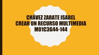 CHÁVEZ ZARATE ISABEL
CREAR UN RECURSO MULTIMEDIA
M01C3G44-144
 
