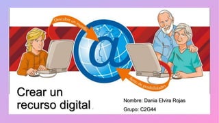 Crear un
recurso digital.
Nombre: Dania Elvira Rojas
Grupo: C2G44
 