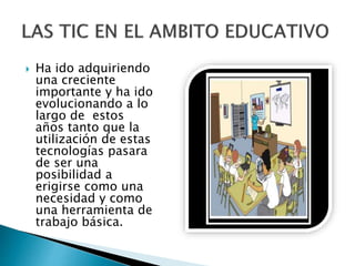  Ha ido adquiriendo
una creciente
importante y ha ido
evolucionando a lo
largo de estos
años tanto que la
utilización de estas
tecnologías pasara
de ser una
posibilidad a
erigirse como una
necesidad y como
una herramienta de
trabajo básica.
 