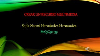 CREAR UN RECURSOMULTIMEDIA
Sofia Noemi Hernández Hernandez
M1C3G30-139
 