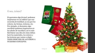 O sea, ¿cómo?
Si queremos algo formal, podemos
inspirarnos en un edificio que nos
recuerde formalidad, ya sea por los
colores, las formas, texturas, etc.
Por ejemplo, si deseamos algo
navideño podemos inspirarnos en
los aboles de navidad y así es más
fácil darse una idea de cómo deben
lucir los materiales, los colores y
las texturas que vamos a elegir.
TODO DEBE SER DE ACUERDO A
NUESTRO CONCEPTO.
Taringa.net
 