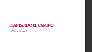 PLANEANDO EL CAMINO
-¿¡Y si no me sale!?
 