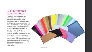 LA ELECCIÓN DEL
PAPEL ES VITAL.
Cuando nos vestimos no
usamos accesorios muy
exagerados si la prenda está
muy detallada y viceversa. Lo
mismo pasa con un montaje,
si vas a recargar mucho tu
diseño editorial*, debes
buscar papeles que se adecúen
a él. Puede ser uno o varios,
pero como dije anteriormente,
su uso debe ser equilibrado y
de acuerdo a nuestro
concepto.
publies.arq.com
 