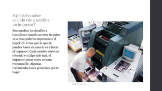 ¿Qué debo saber
cuando voy a acudir a
un impresor?
Son muchos los detalles a
considerar cuando no eres tú quien
va a manipular la impresora o el
papel. No creas que lo que tú
puedes hacer en casa lo va a hacer
el impresor. Cada cambio suele ser
cobrado y si algo sale mal, el
impresor pocas veces se hará
responsable. Algunas
recomendaciones generales que te
hago:
Hpcorporativo.com
 