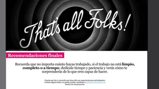 Recuerda que no importa cuánto hayas trabajado, si el trabajo no estálimpio,
completo o a tiempo; dedícale tiempo y paciencia y verás cómo te
sorprenderás de lo que eres capaz de hacer.
Recomendaciones finales
cinemadreamer.wordpress.com
Graciasporleery recuerdaqueéstassóloson sugerenciasparaprincipiantes,
sitienesalgunaduday tepuedoayudar,escríbeme adotfanny@hotmail.com
Suertecon tusproyectos.
 