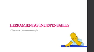 HERRAMIENTAS INDISPENSABLES
- Yo uso un cartón como regla.
 